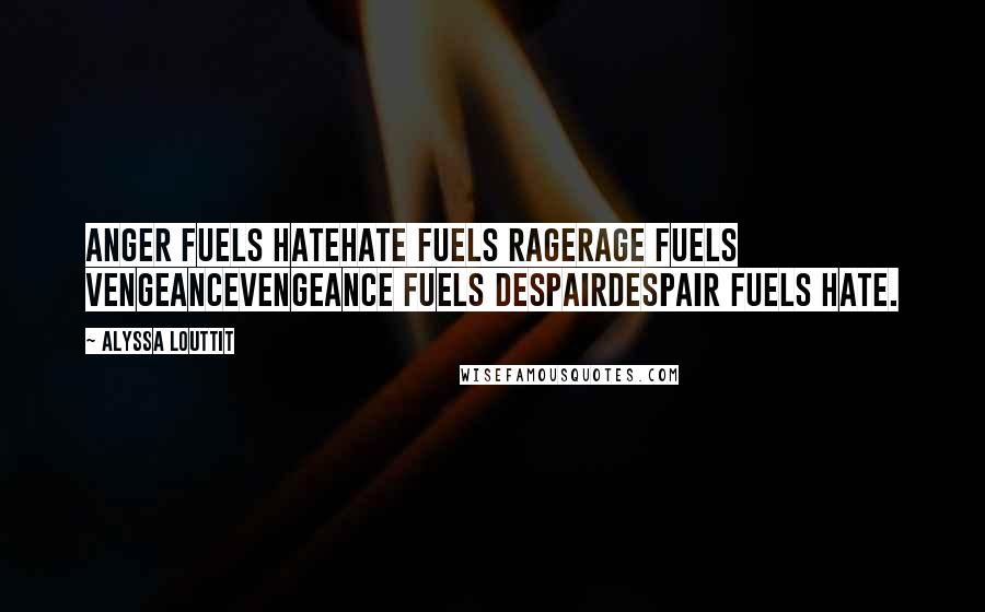 Alyssa Louttit Quotes: Anger fuels HateHate fuels RageRage fuels VengeanceVengeance fuels DespairDespair fuels Hate.