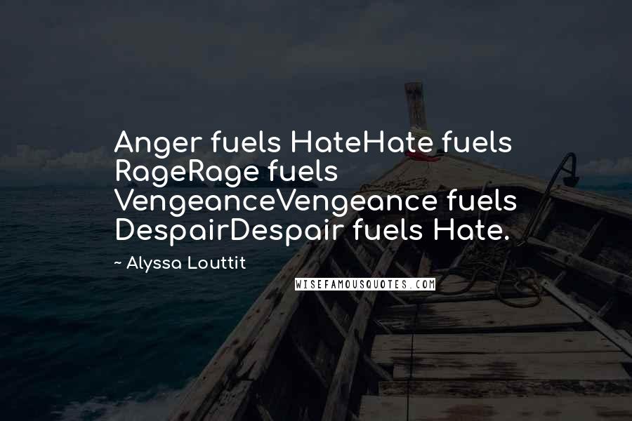 Alyssa Louttit Quotes: Anger fuels HateHate fuels RageRage fuels VengeanceVengeance fuels DespairDespair fuels Hate.