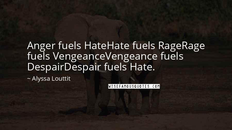 Alyssa Louttit Quotes: Anger fuels HateHate fuels RageRage fuels VengeanceVengeance fuels DespairDespair fuels Hate.