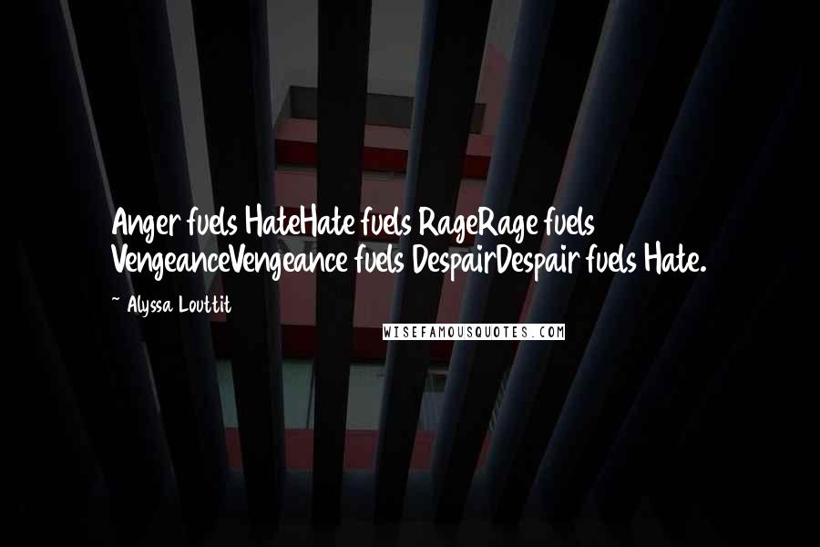 Alyssa Louttit Quotes: Anger fuels HateHate fuels RageRage fuels VengeanceVengeance fuels DespairDespair fuels Hate.