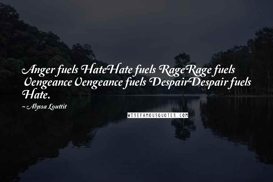 Alyssa Louttit Quotes: Anger fuels HateHate fuels RageRage fuels VengeanceVengeance fuels DespairDespair fuels Hate.