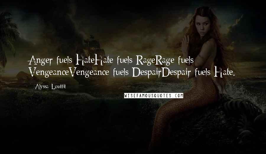 Alyssa Louttit Quotes: Anger fuels HateHate fuels RageRage fuels VengeanceVengeance fuels DespairDespair fuels Hate.