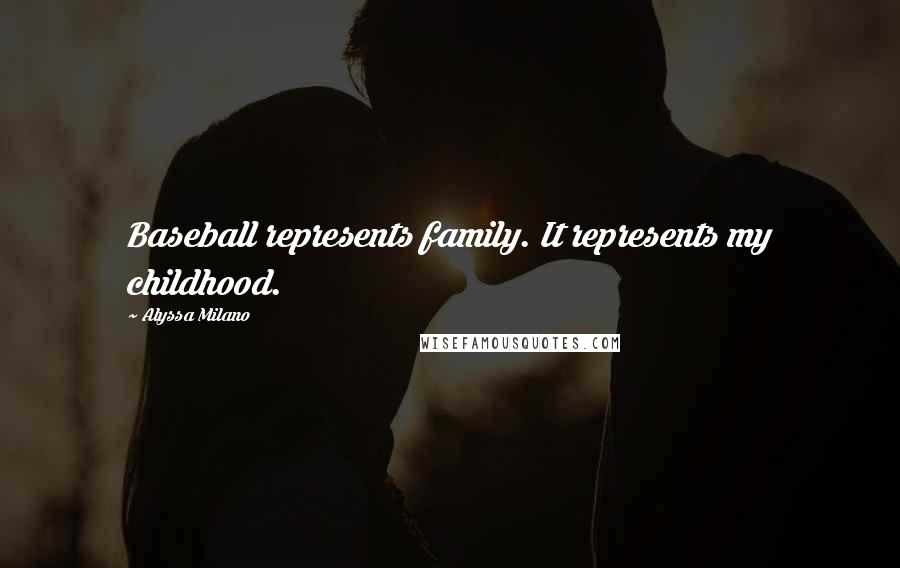 Alyssa Milano Quotes: Baseball represents family. It represents my childhood.