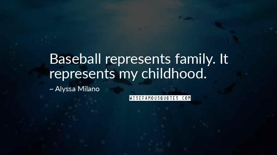 Alyssa Milano Quotes: Baseball represents family. It represents my childhood.