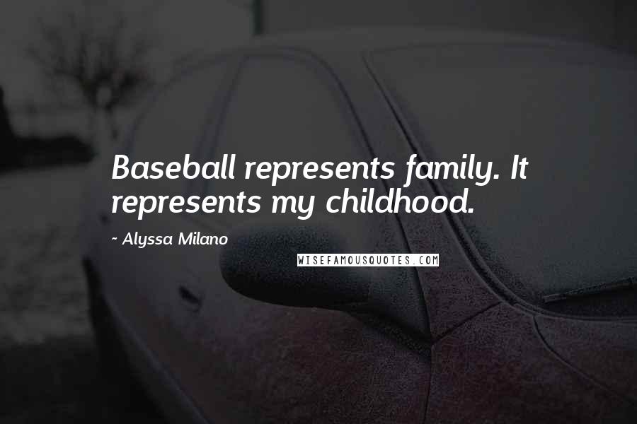 Alyssa Milano Quotes: Baseball represents family. It represents my childhood.