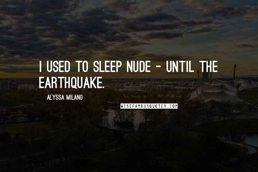 Alyssa Milano Quotes: I used to sleep nude - until the earthquake.