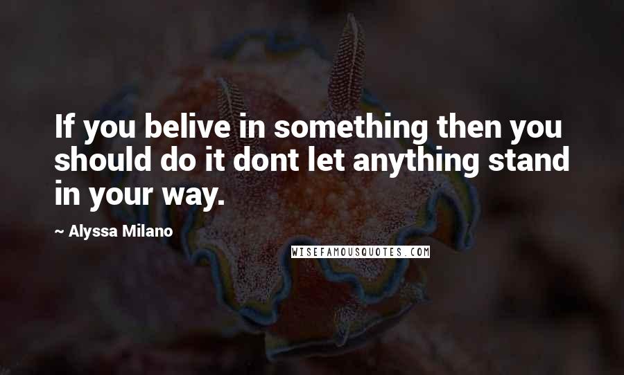 Alyssa Milano Quotes: If you belive in something then you should do it dont let anything stand in your way.