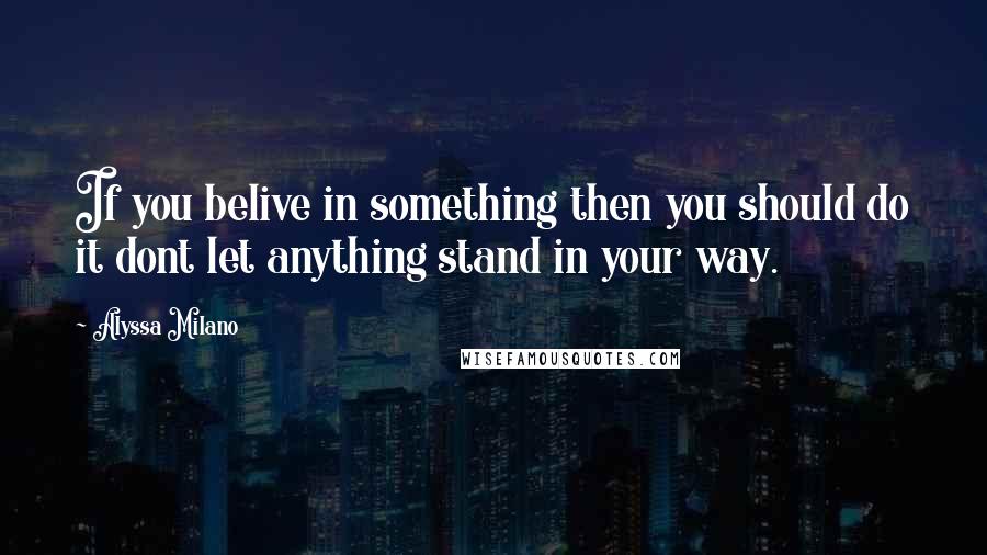 Alyssa Milano Quotes: If you belive in something then you should do it dont let anything stand in your way.
