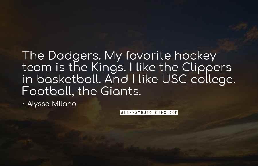 Alyssa Milano Quotes: The Dodgers. My favorite hockey team is the Kings. I like the Clippers in basketball. And I like USC college. Football, the Giants.