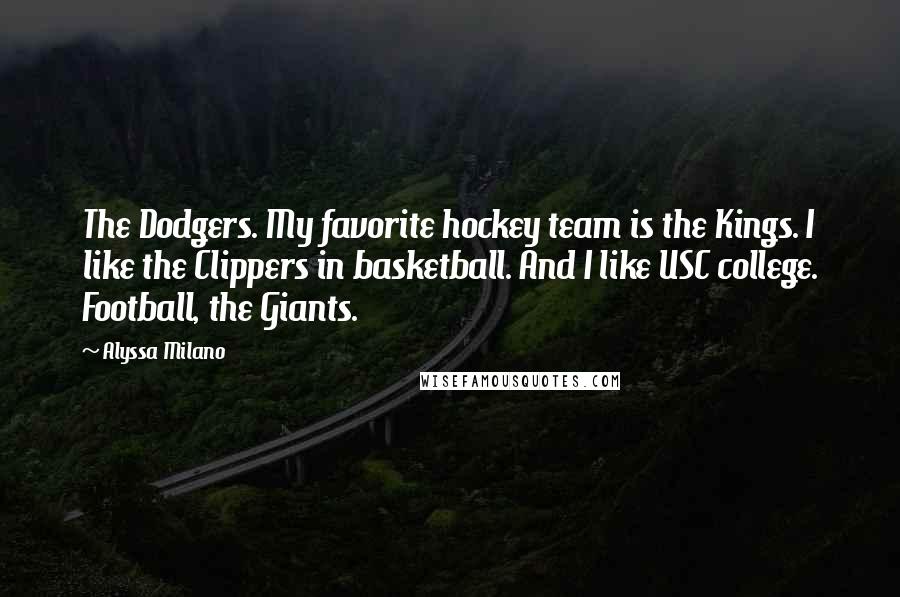 Alyssa Milano Quotes: The Dodgers. My favorite hockey team is the Kings. I like the Clippers in basketball. And I like USC college. Football, the Giants.