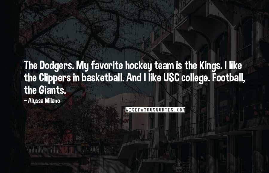 Alyssa Milano Quotes: The Dodgers. My favorite hockey team is the Kings. I like the Clippers in basketball. And I like USC college. Football, the Giants.