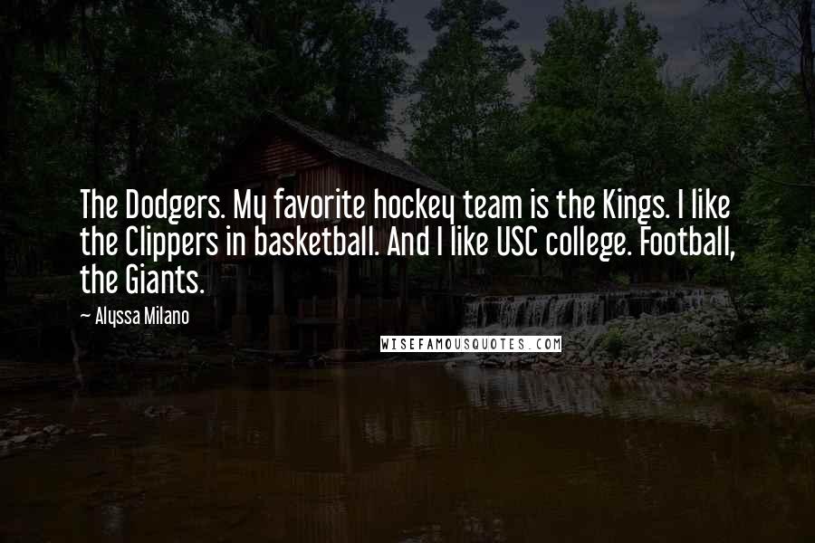 Alyssa Milano Quotes: The Dodgers. My favorite hockey team is the Kings. I like the Clippers in basketball. And I like USC college. Football, the Giants.