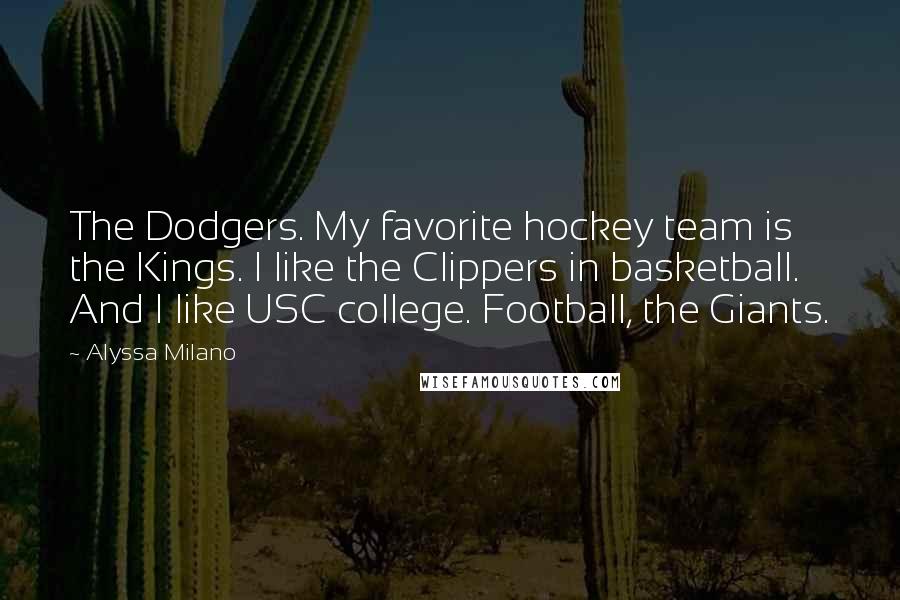 Alyssa Milano Quotes: The Dodgers. My favorite hockey team is the Kings. I like the Clippers in basketball. And I like USC college. Football, the Giants.