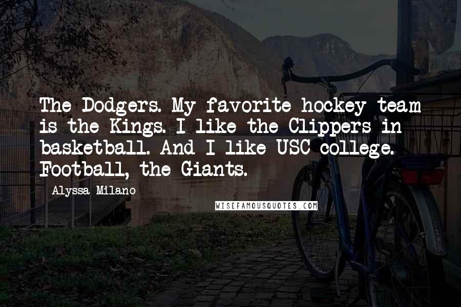 Alyssa Milano Quotes: The Dodgers. My favorite hockey team is the Kings. I like the Clippers in basketball. And I like USC college. Football, the Giants.