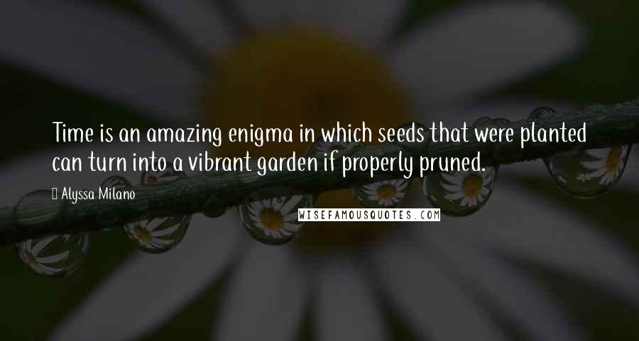 Alyssa Milano Quotes: Time is an amazing enigma in which seeds that were planted can turn into a vibrant garden if properly pruned.