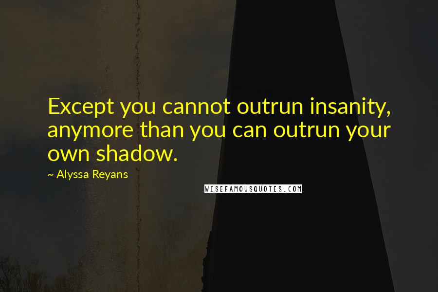 Alyssa Reyans Quotes: Except you cannot outrun insanity, anymore than you can outrun your own shadow.