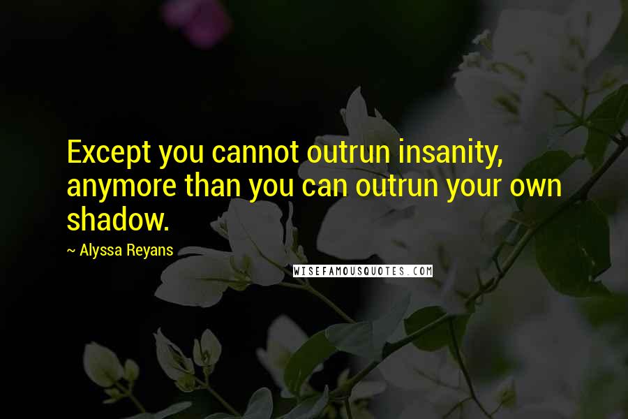 Alyssa Reyans Quotes: Except you cannot outrun insanity, anymore than you can outrun your own shadow.