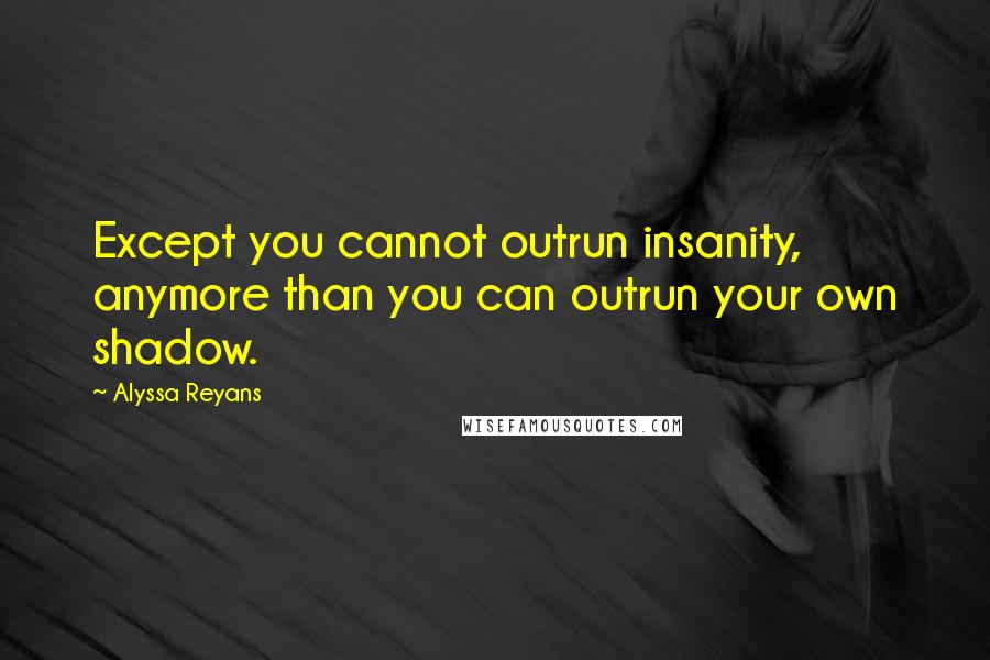 Alyssa Reyans Quotes: Except you cannot outrun insanity, anymore than you can outrun your own shadow.