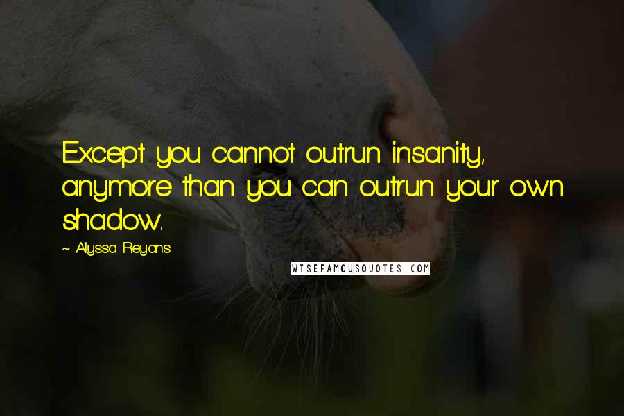 Alyssa Reyans Quotes: Except you cannot outrun insanity, anymore than you can outrun your own shadow.