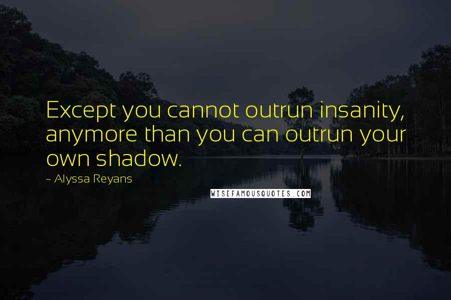 Alyssa Reyans Quotes: Except you cannot outrun insanity, anymore than you can outrun your own shadow.