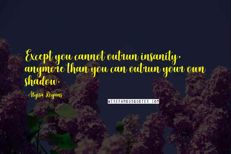 Alyssa Reyans Quotes: Except you cannot outrun insanity, anymore than you can outrun your own shadow.