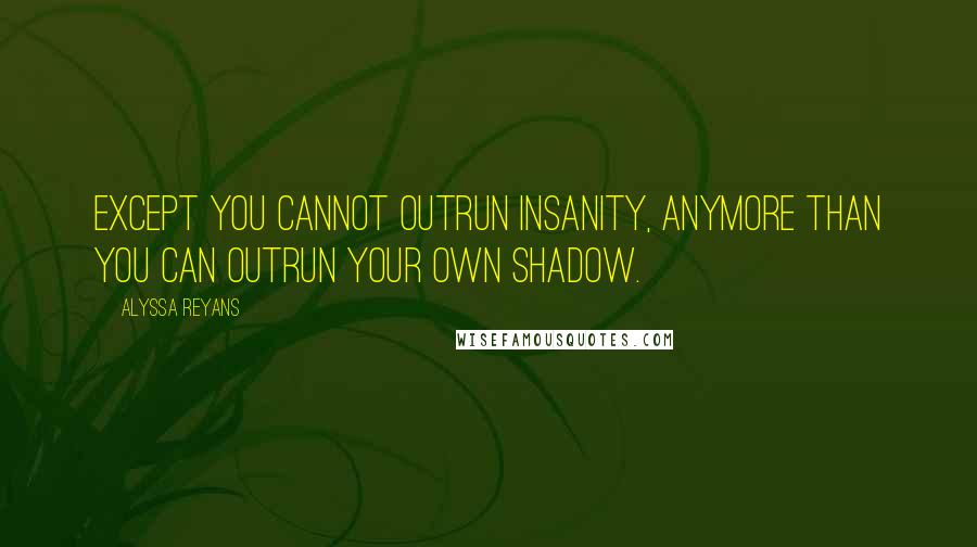 Alyssa Reyans Quotes: Except you cannot outrun insanity, anymore than you can outrun your own shadow.