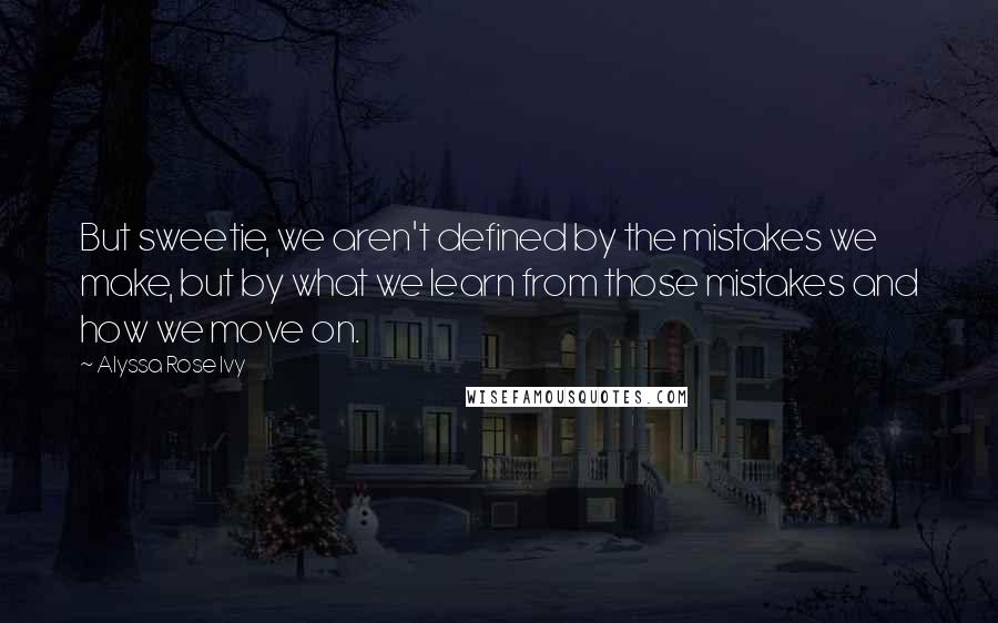 Alyssa Rose Ivy Quotes: But sweetie, we aren't defined by the mistakes we make, but by what we learn from those mistakes and how we move on.