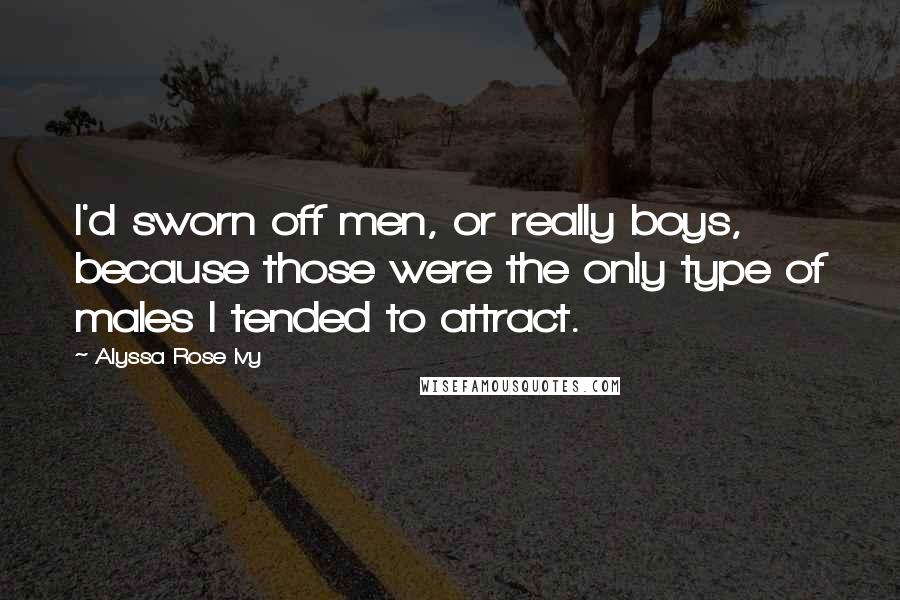 Alyssa Rose Ivy Quotes: I'd sworn off men, or really boys, because those were the only type of males I tended to attract.