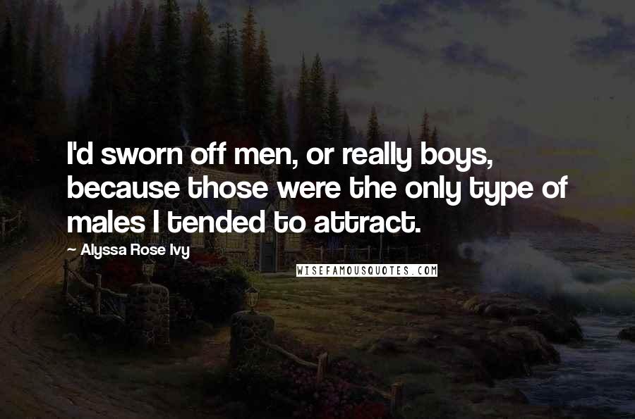 Alyssa Rose Ivy Quotes: I'd sworn off men, or really boys, because those were the only type of males I tended to attract.