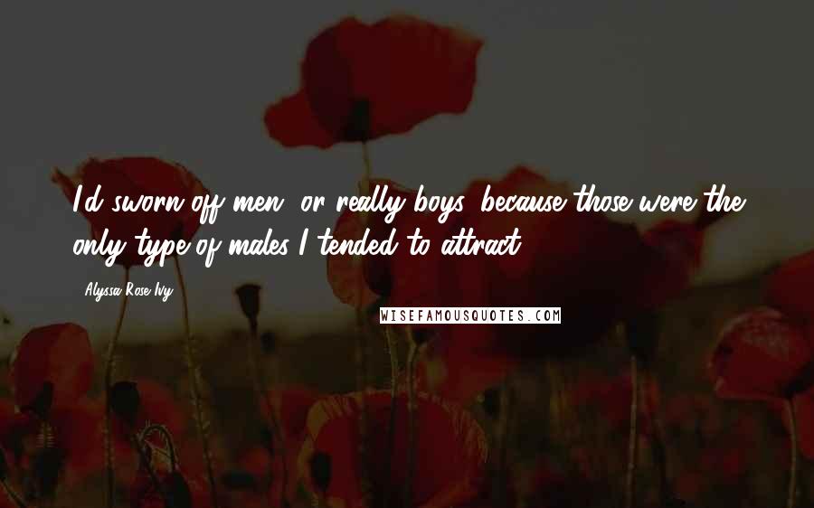 Alyssa Rose Ivy Quotes: I'd sworn off men, or really boys, because those were the only type of males I tended to attract.