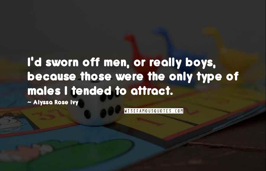 Alyssa Rose Ivy Quotes: I'd sworn off men, or really boys, because those were the only type of males I tended to attract.