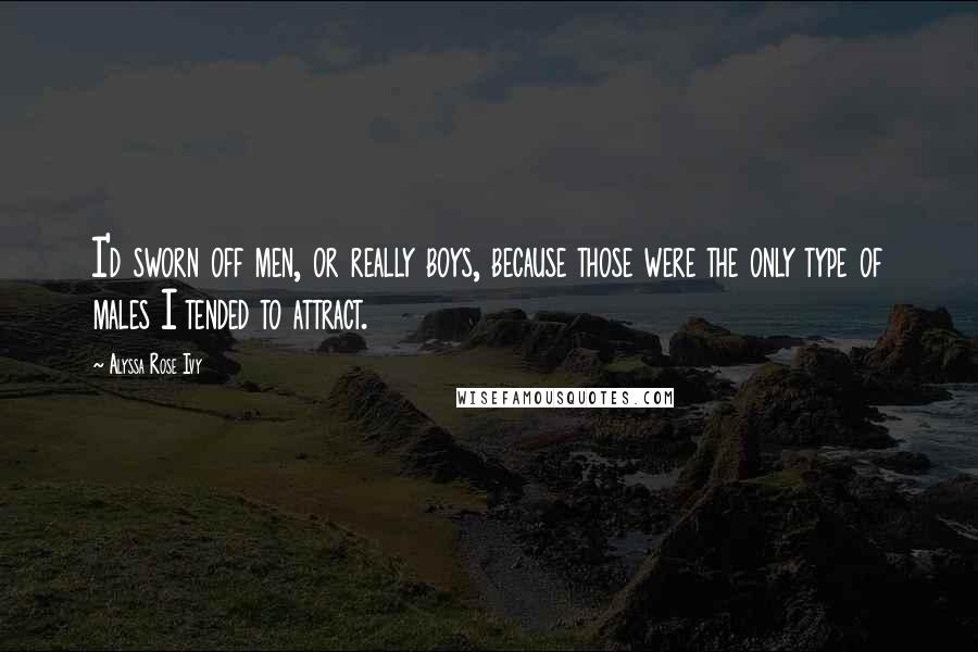 Alyssa Rose Ivy Quotes: I'd sworn off men, or really boys, because those were the only type of males I tended to attract.