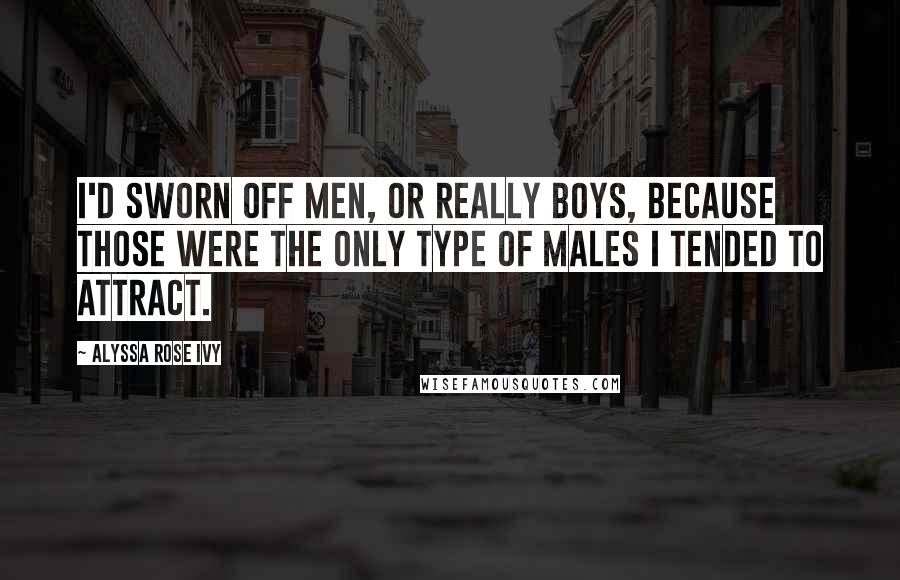 Alyssa Rose Ivy Quotes: I'd sworn off men, or really boys, because those were the only type of males I tended to attract.