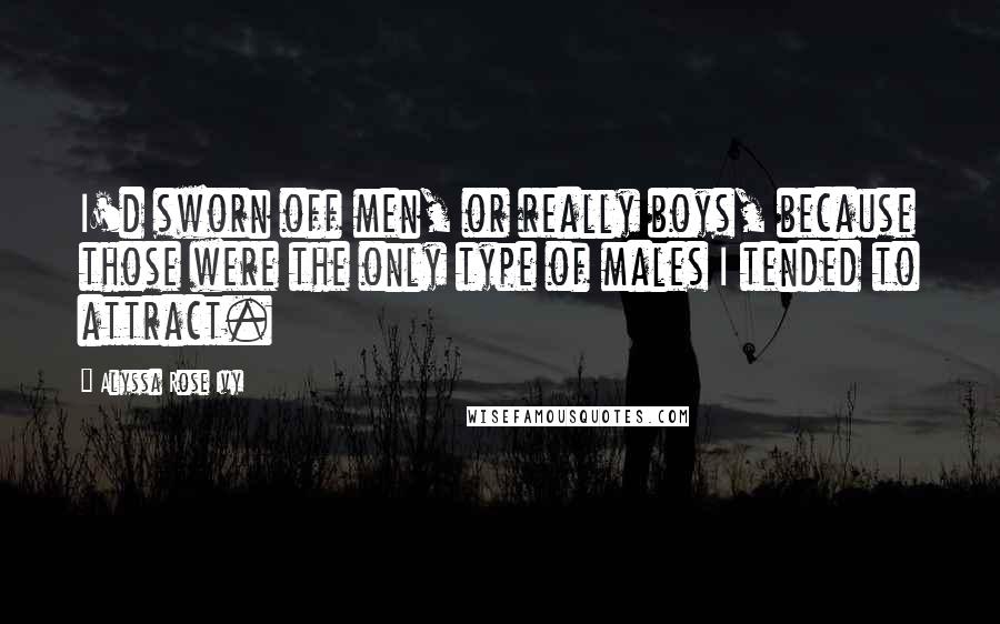 Alyssa Rose Ivy Quotes: I'd sworn off men, or really boys, because those were the only type of males I tended to attract.