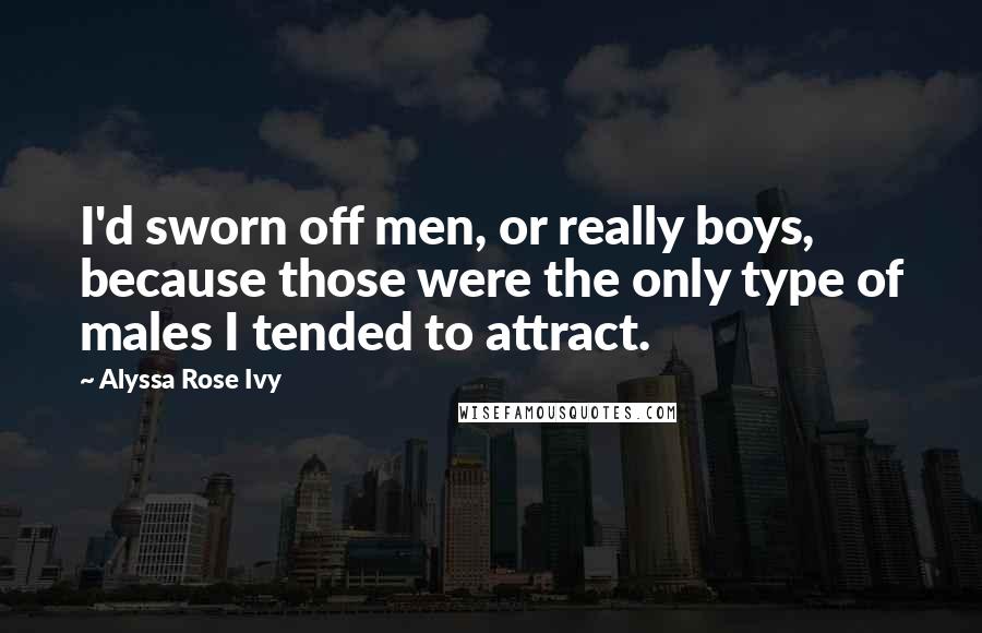 Alyssa Rose Ivy Quotes: I'd sworn off men, or really boys, because those were the only type of males I tended to attract.