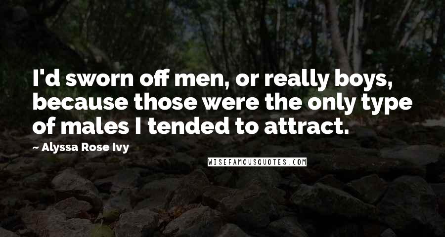 Alyssa Rose Ivy Quotes: I'd sworn off men, or really boys, because those were the only type of males I tended to attract.