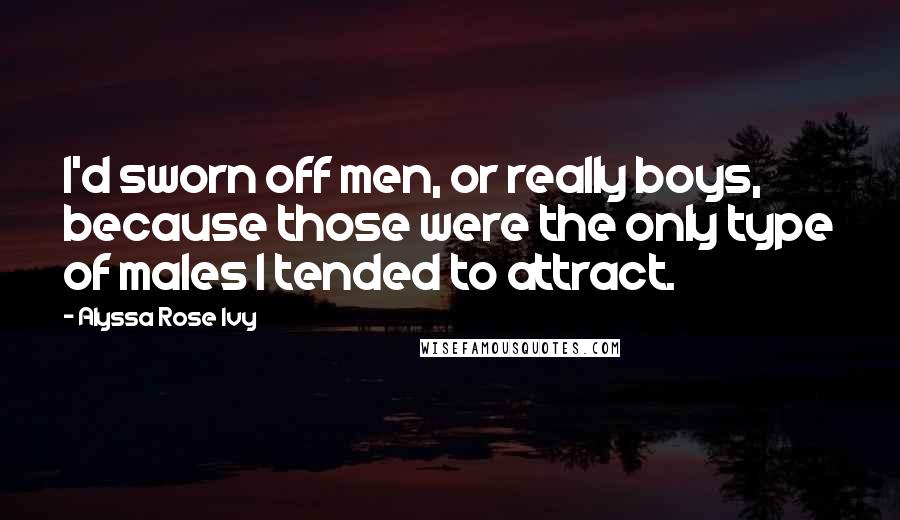 Alyssa Rose Ivy Quotes: I'd sworn off men, or really boys, because those were the only type of males I tended to attract.