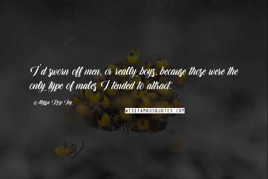 Alyssa Rose Ivy Quotes: I'd sworn off men, or really boys, because those were the only type of males I tended to attract.