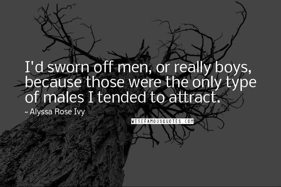 Alyssa Rose Ivy Quotes: I'd sworn off men, or really boys, because those were the only type of males I tended to attract.