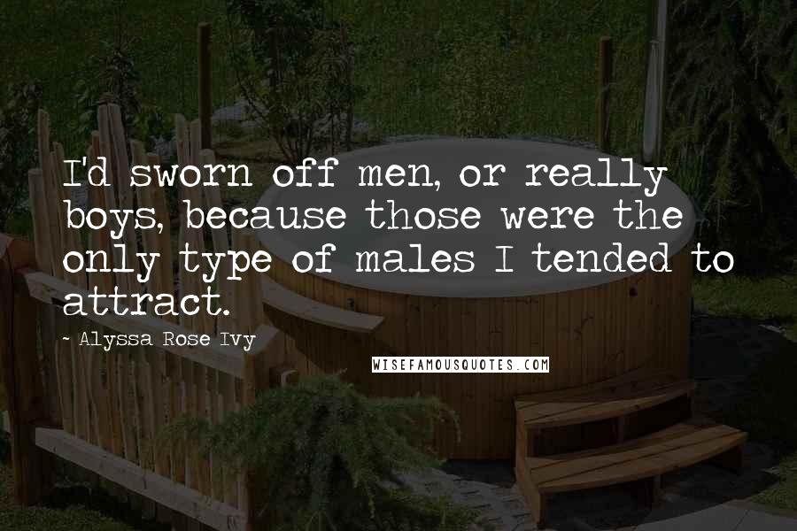 Alyssa Rose Ivy Quotes: I'd sworn off men, or really boys, because those were the only type of males I tended to attract.