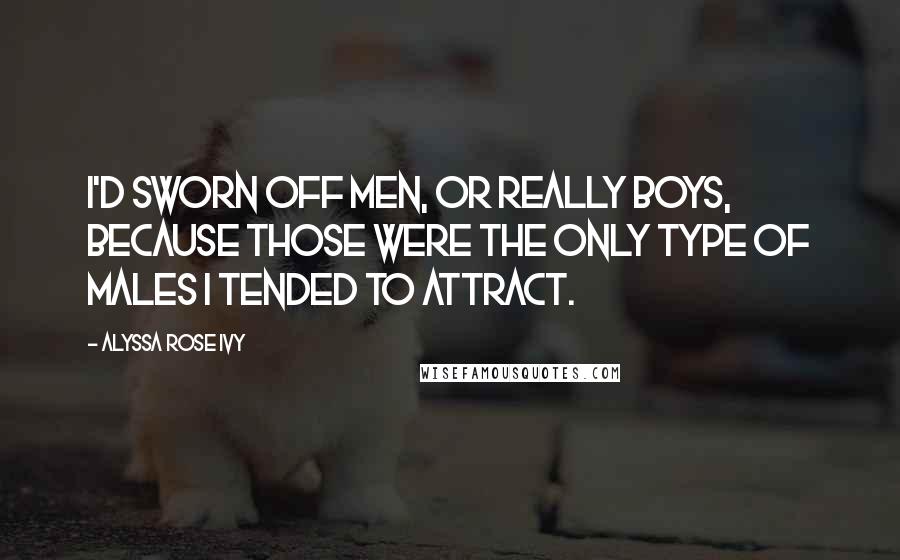 Alyssa Rose Ivy Quotes: I'd sworn off men, or really boys, because those were the only type of males I tended to attract.