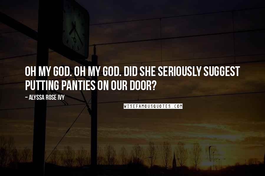 Alyssa Rose Ivy Quotes: Oh my god. Oh my god. Did she seriously suggest putting panties on our door?