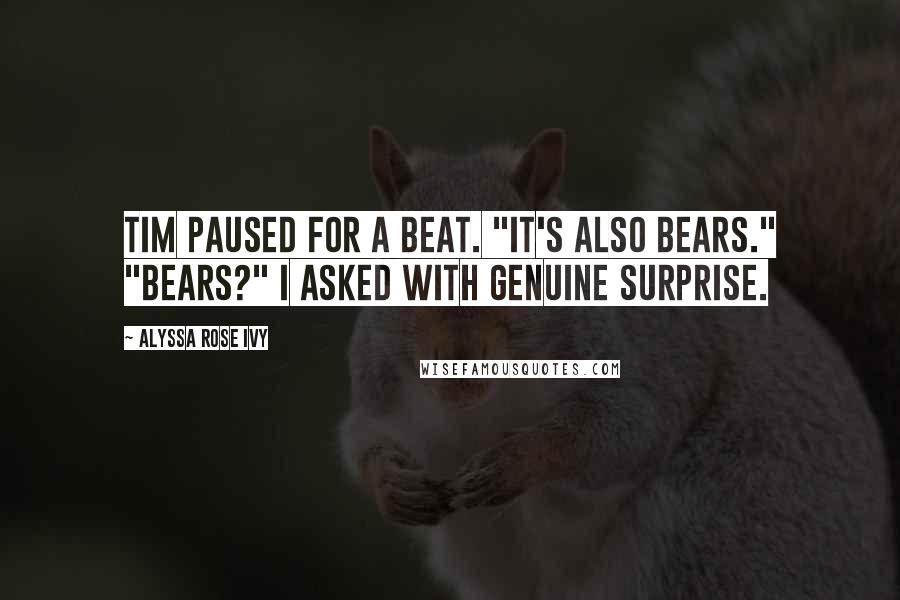 Alyssa Rose Ivy Quotes: Tim paused for a beat. "It's also bears." "Bears?" I asked with genuine surprise.