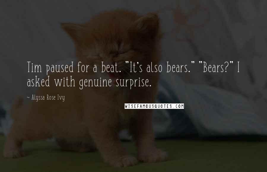 Alyssa Rose Ivy Quotes: Tim paused for a beat. "It's also bears." "Bears?" I asked with genuine surprise.