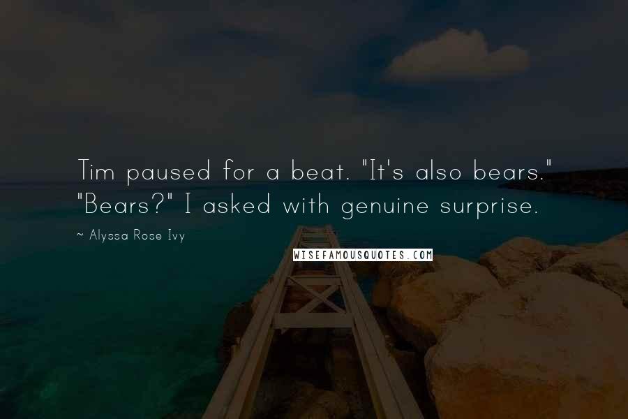 Alyssa Rose Ivy Quotes: Tim paused for a beat. "It's also bears." "Bears?" I asked with genuine surprise.
