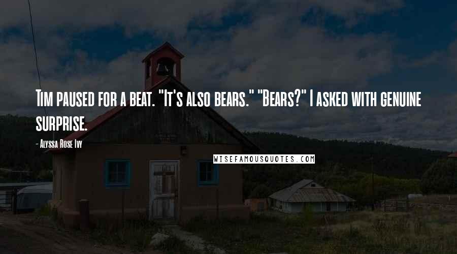 Alyssa Rose Ivy Quotes: Tim paused for a beat. "It's also bears." "Bears?" I asked with genuine surprise.