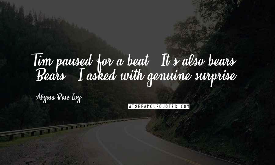 Alyssa Rose Ivy Quotes: Tim paused for a beat. "It's also bears." "Bears?" I asked with genuine surprise.
