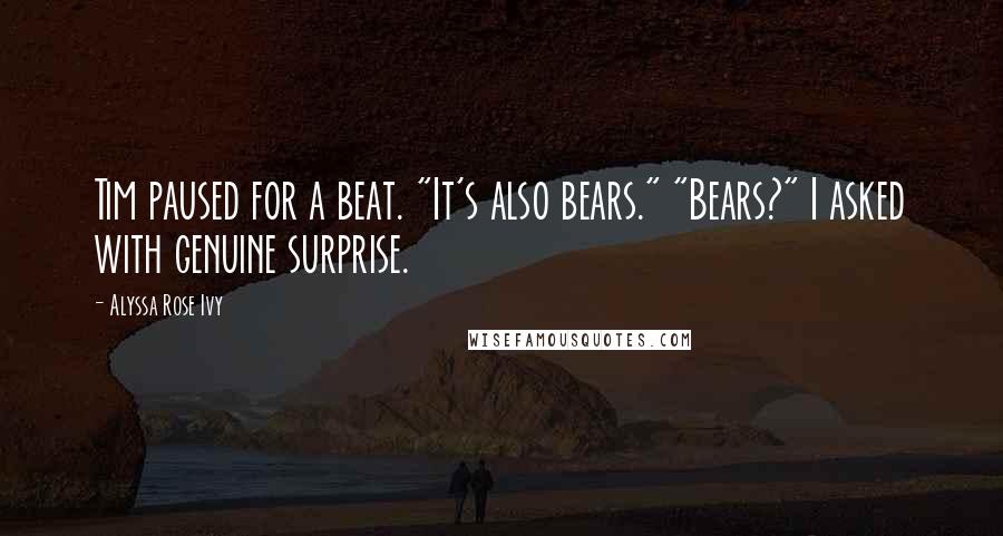 Alyssa Rose Ivy Quotes: Tim paused for a beat. "It's also bears." "Bears?" I asked with genuine surprise.