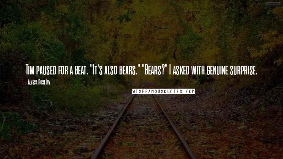 Alyssa Rose Ivy Quotes: Tim paused for a beat. "It's also bears." "Bears?" I asked with genuine surprise.