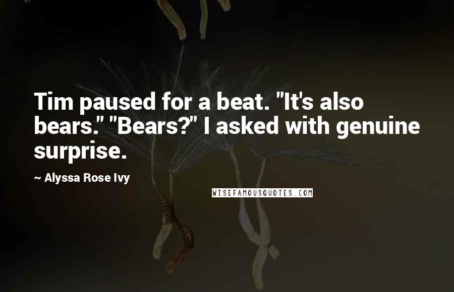 Alyssa Rose Ivy Quotes: Tim paused for a beat. "It's also bears." "Bears?" I asked with genuine surprise.